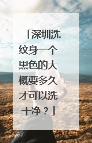 深圳洗纹身一个黑色的大概要多久才可以洗干净？