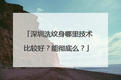深圳洗纹身哪里技术比较好？能彻底么？