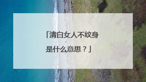 清白女人不纹身是什么意思？