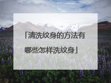 清洗纹身的方法有哪些怎样洗纹身