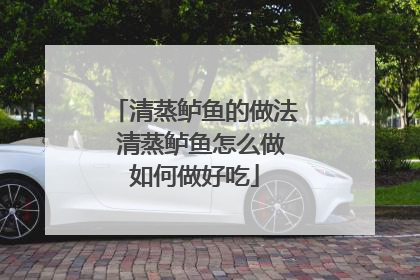 清蒸鲈鱼的做法 清蒸鲈鱼怎么做如何做好吃