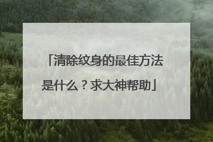 清除纹身的最佳方法是什么？求大神帮助