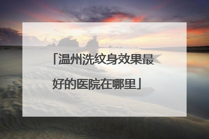 温州洗纹身效果最好的医院在哪里