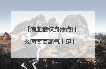 滴血狼纹身添点什么图案更霸气十足