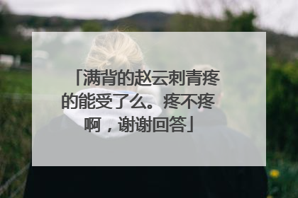 满背的赵云刺青疼的能受了么。疼不疼啊，谢谢回答