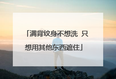 满背纹身不想洗 只想用其他东西遮住