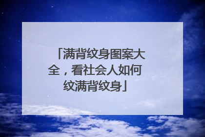 满背纹身图案大全，看社会人如何纹满背纹身