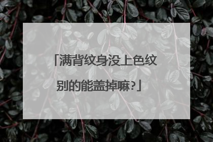 满背纹身没上色纹别的能盖掉嘛?