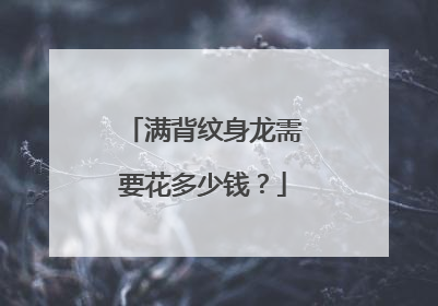 满背纹身龙需要花多少钱？