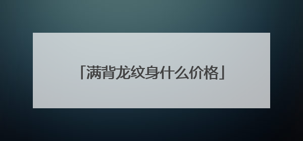 满背龙纹身什么价格