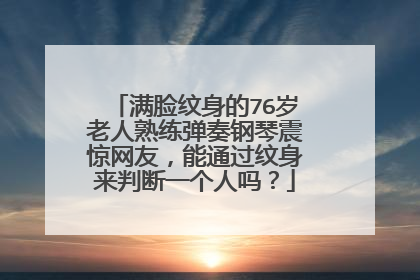 满脸纹身的76岁老人熟练弹奏钢琴震惊网友，能通过纹身来判断一个人吗？