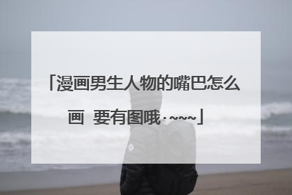 漫画男生人物的嘴巴怎么画 要有图哦·~~~