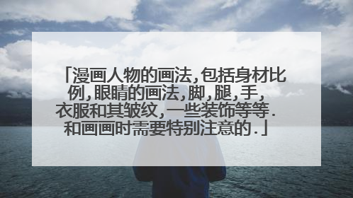 漫画人物的画法,包括身材比例,眼睛的画法,脚,腿,手,衣服和其皱纹,一些装饰等等.和画画时需要特别注意的.
