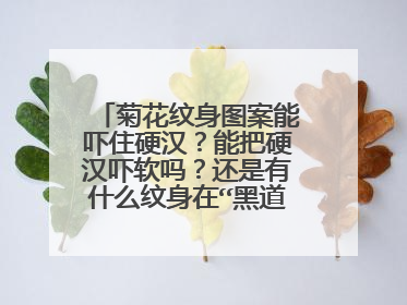 菊花纹身图案能吓住硬汉？能把硬汉吓软吗？还是有什么纹身在“黑道”上最狂，最牛逼的。谁见了也不敢说话