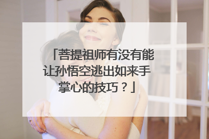 菩提祖师有没有能让孙悟空逃出如来手掌心的技巧？