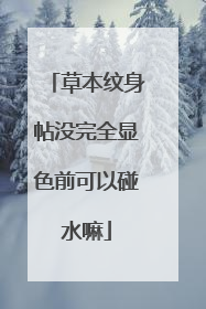 草本纹身帖没完全显色前可以碰水嘛