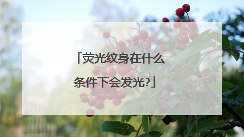 荧光纹身在什么条件下会发光?