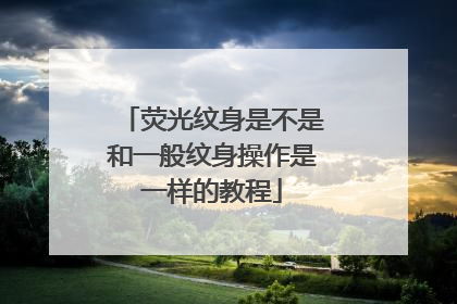 荧光纹身是不是和一般纹身操作是一样的教程