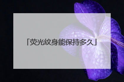 荧光纹身能保持多久