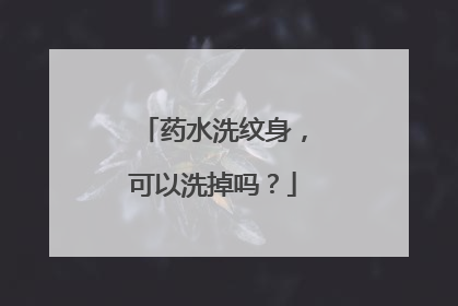 药水洗纹身,可以洗掉吗?