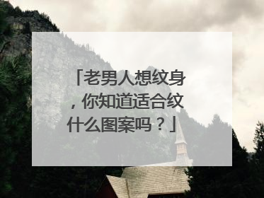 老男人想纹身，你知道适合纹什么图案吗？