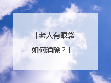 老人有眼袋如何消除？