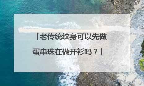 老传统纹身可以先做蛋串珠在做开衫吗？
