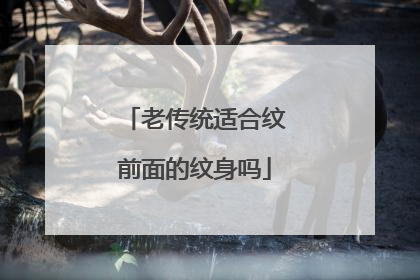 老传统适合纹前面的纹身吗