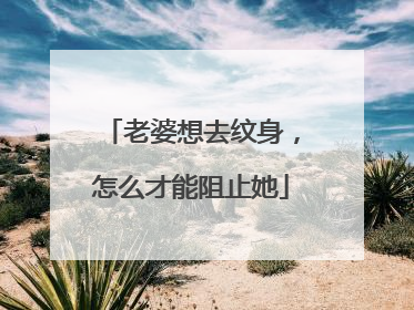 老婆想去纹身，怎么才能阻止她