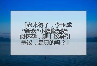 老来得子，李玉成“新欢”小腹隆起疑似怀孕，腿上纹身引争议，是真的吗？