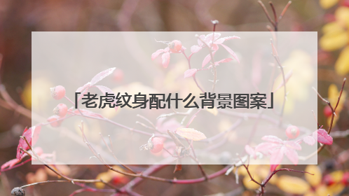 老虎纹身配什么背景图案