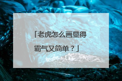 老虎怎么画显得霸气又简单？