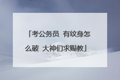 考公务员 有纹身怎么破 大神们求赐教