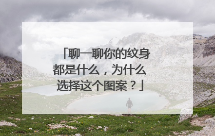 聊一聊你的纹身都是什么，为什么选择这个图案？