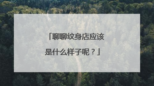 聊聊纹身店应该是什么样子呢？