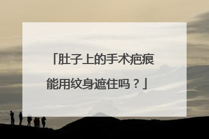 肚子上的手术疤痕能用纹身遮住吗？