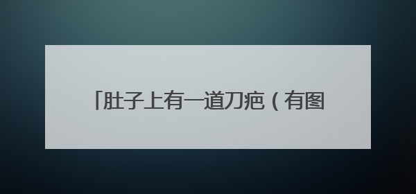 肚子上有一道刀疤（有图），想纹个纹身挡住，求一个好看点的图案！最好带图来，有创意的追加分