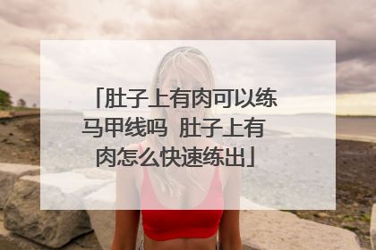 肚子上有肉可以练马甲线吗 肚子上有肉怎么快速练出