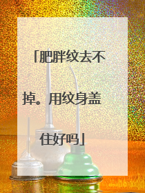 肥胖纹去不掉。用纹身盖住好吗