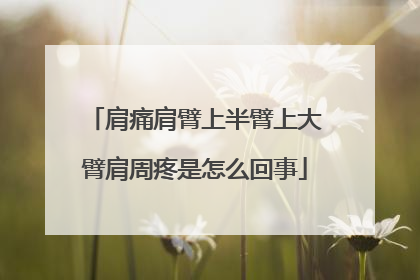 肩痛肩臂上半臂上大臂肩周疼是怎么回事