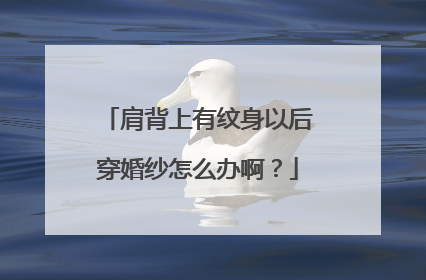 肩背上有纹身以后穿婚纱怎么办啊？