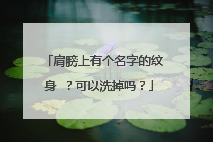 肩膀上有个名字的纹身 ？可以洗掉吗？