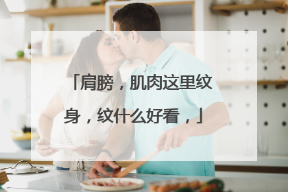 肩膀,肌肉这里纹身,纹什么好看,