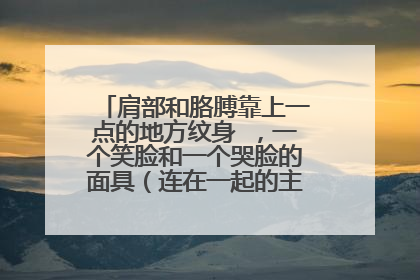 肩部和胳膊靠上一点的地方纹身 ，一个笑脸和一个哭脸的面具（连在一起的主题）有可能么？