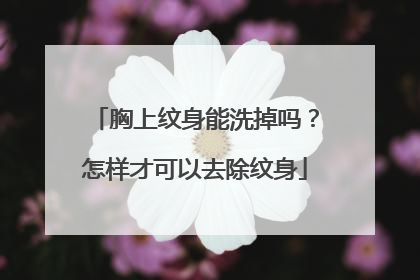 胸上纹身能洗掉吗?怎样才可以去除纹身