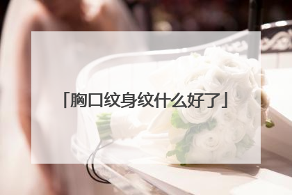 胸口纹身纹什么好了