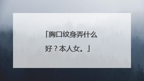 胸口纹身弄什么好？本人女。