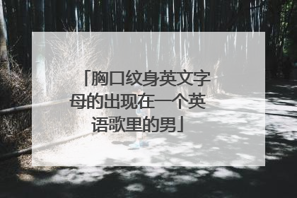 胸口纹身英文字母的出现在一个英语歌里的男