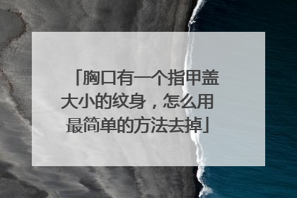 胸口有一个指甲盖大小的纹身，怎么用最简单的方法去掉
