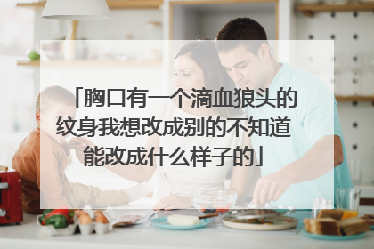 胸口有一个滴血狼头的纹身我想改成别的不知道能改成什么样子的